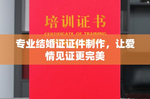 苓雅专业结婚证证件制作，让爱情见证更完美