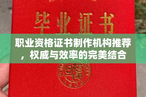 北票职业资格证书制作机构推荐，权威与效率的完美结合