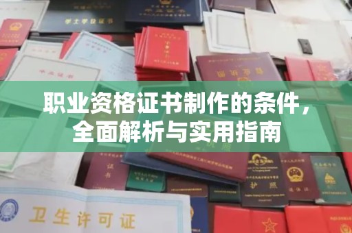 阿鲁科尔沁旗职业资格证书制作的条件，全面解析与实用指南