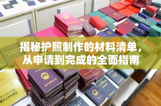 乳源揭秘护照制作的材料清单，从申请到完成的全面指南