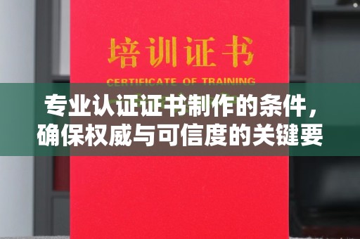 伊宁专业认证证书制作的条件，确保权威与可信度的关键要素