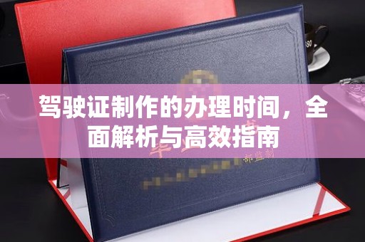 松原驾驶证制作的办理时间，全面解析与高效指南