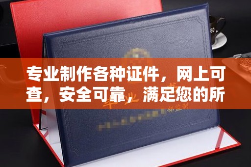 沈阳专业制作各种证件，网上可查，安全可靠，满足您的所有需求