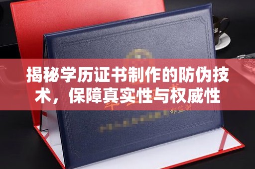 后里揭秘学历证书制作的防伪技术，保障真实性与权威性