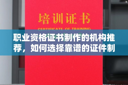 七美职业资格证书制作的机构推荐，如何选择靠谱的证件制作公司？